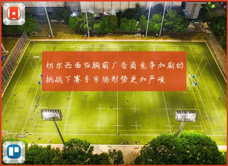 切尔西面临胸前广告商竞争加剧的挑战下赛季市场形势更加严峻