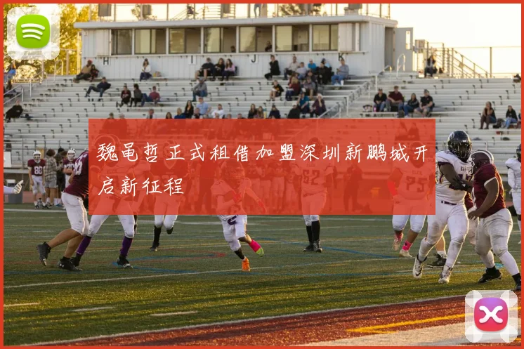 魏黾哲正式租借加盟深圳新鹏城开启新征程