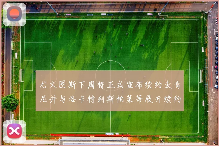 尤文图斯下周将正式宣布续约麦肯尼并与洛卡特利斯帕莱蒂展开续约谈判