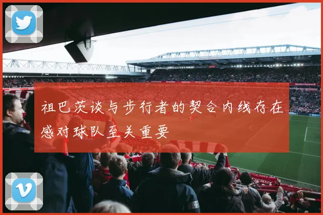 祖巴茨谈与步行者的契合内线存在感对球队至关重要