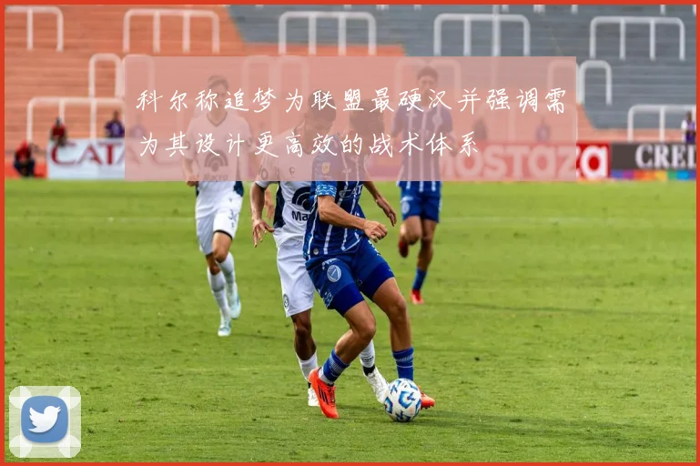 科尔称追梦为联盟最硬汉并强调需为其设计更高效的战术体系