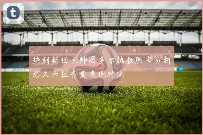 热刺新任主帅图多尔执教胜率分析尤文和拉齐奥表现对比