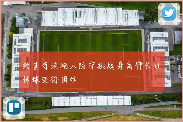 约基奇谈湖人防守挑战身高臂长让传球变得困难