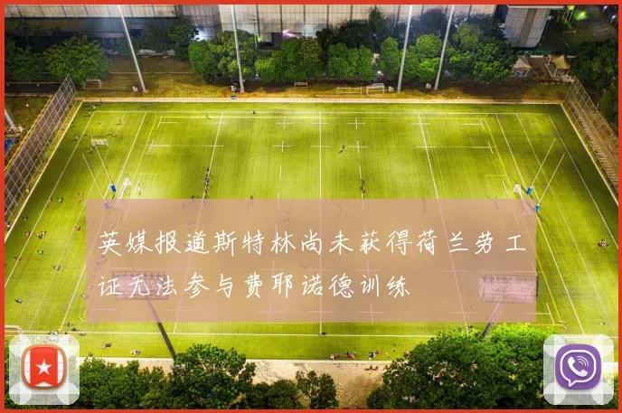 英媒报道斯特林尚未获得荷兰劳工证无法参与费耶诺德训练