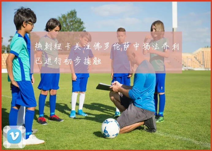 热刺纽卡关注佛罗伦萨中场法乔利已进行初步接触