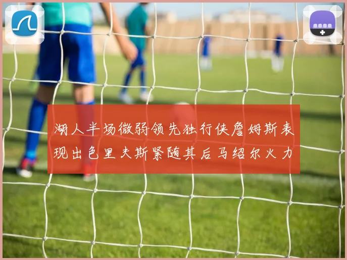 湖人半场微弱领先独行侠詹姆斯表现出色里夫斯紧随其后马绍尔火力全开