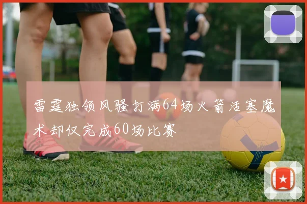 雷霆独领风骚打满64场火箭活塞魔术却仅完成60场比赛